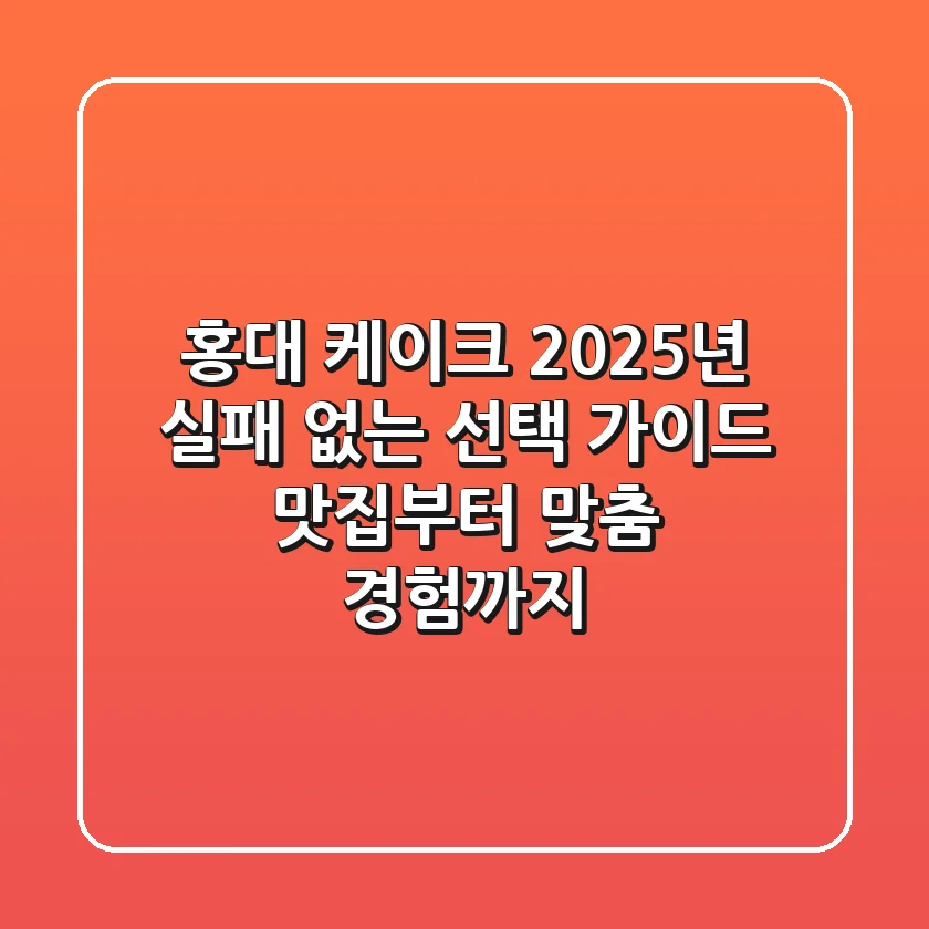 홍대 케이크, 2025년 실패 없는 선택 가이드: 맛집부터 맞춤 경험까지