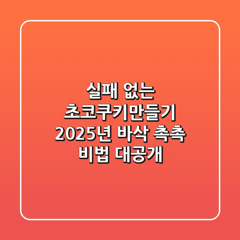 실패 없는 초코쿠키만들기, 2025년 바삭 촉촉 비법 대공개!