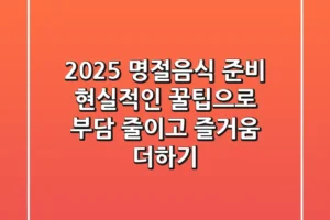 2025 명절음식 준비, 현실적인 꿀팁으로 부담 줄이고 즐거움 더하기