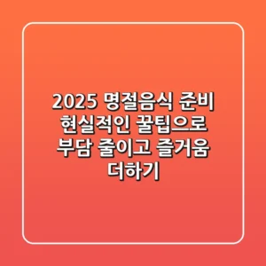 2025 명절음식 준비, 현실적인 꿀팁으로 부담 줄이고 즐거움 더하기