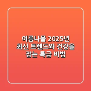 여름나물, 2025년 최신 트렌드와 건강을 잡는 특급 비법!