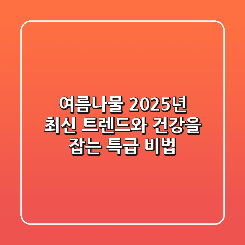 여름나물, 2025년 최신 트렌드와 건강을 잡는 특급 비법!