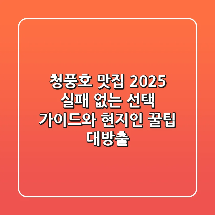 청풍호 맛집 2025: 실패 없는 선택 가이드와 현지인 꿀팁 대방출