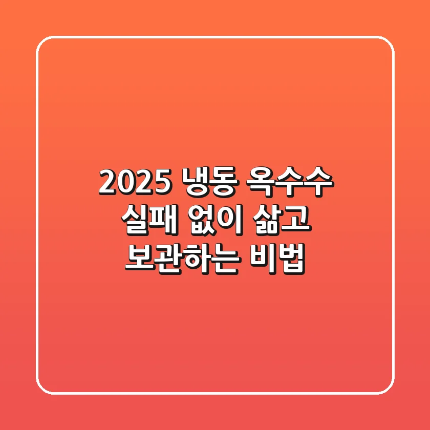 2025 냉동 옥수수, 실패 없이 삶고 보관하는 비법