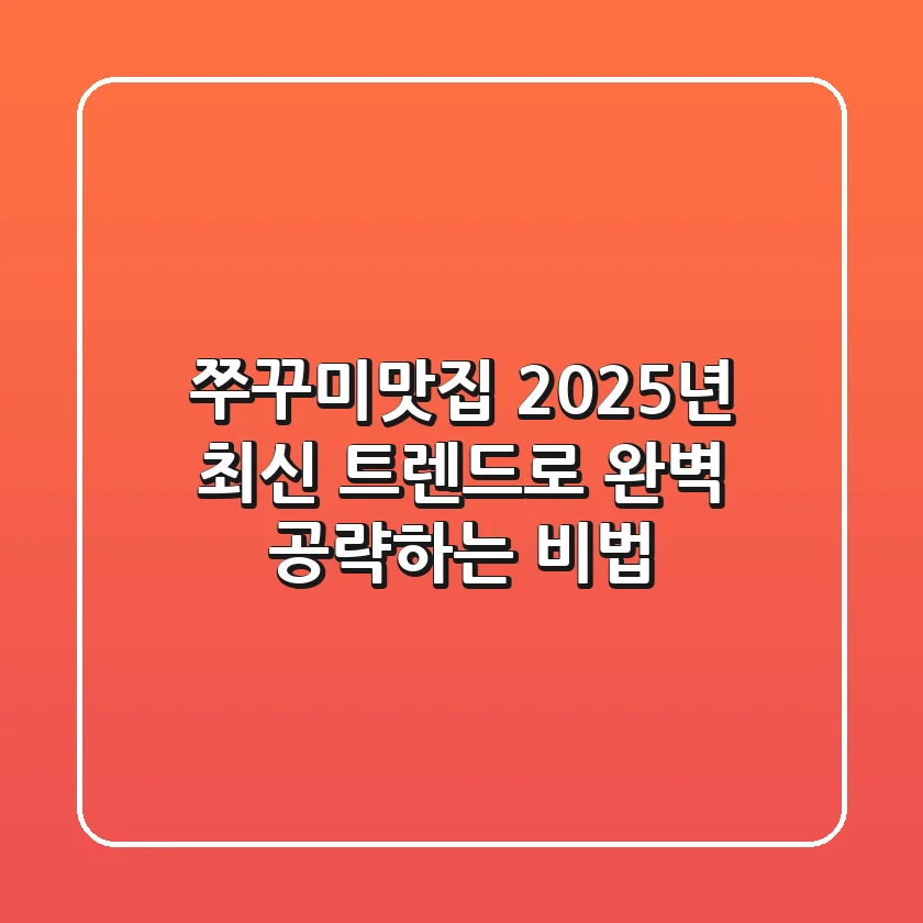 쭈꾸미맛집, 2025년 최신 트렌드로 완벽 공략하는 비법