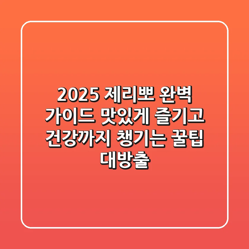 2025 제리뽀 완벽 가이드: 맛있게 즐기고 건강까지 챙기는 꿀팁 대방출!
