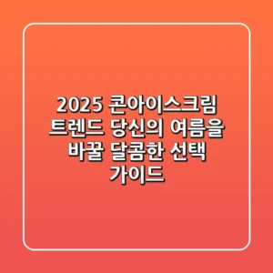 2025 콘아이스크림 트렌드: 당신의 여름을 바꿀 달콤한 선택 가이드