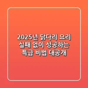 2025년 닭다리 요리, 실패 없이 성공하는 특급 비법 대공개