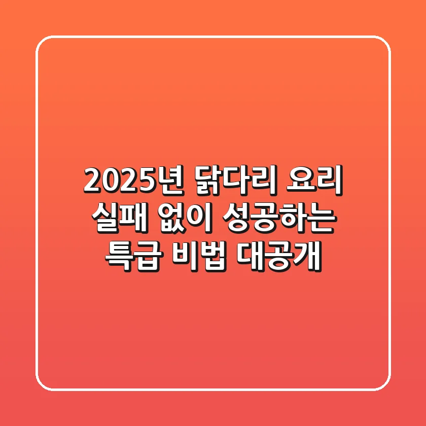 2025년 닭다리 요리, 실패 없이 성공하는 특급 비법 대공개
