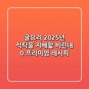 굴요리, 2025년 식탁을 지배할 비린내 0% 프리미엄 레시피