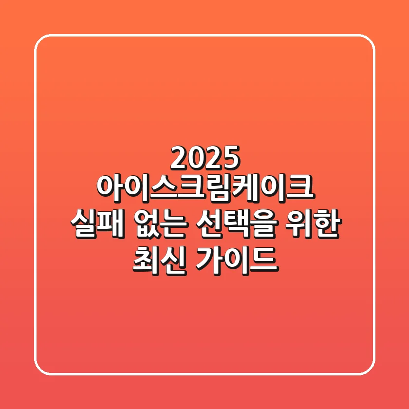 2025 아이스크림케이크: 실패 없는 선택을 위한 최신 가이드