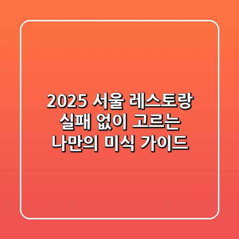2025 서울 레스토랑, 실패 없이 고르는 나만의 미식 가이드