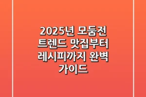 2025년 모둠전 트렌드: 맛집부터 레시피까지 완벽 가이드