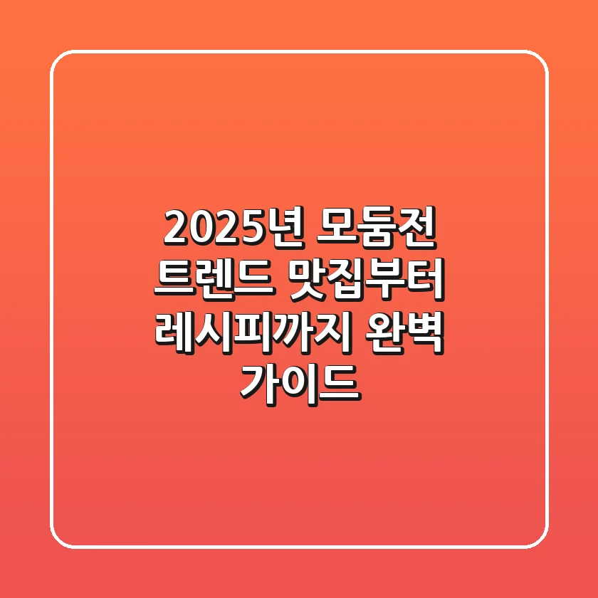 2025년 모둠전 트렌드: 맛집부터 레시피까지 완벽 가이드