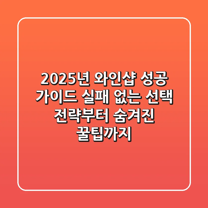 2025년 와인샵 성공 가이드: 실패 없는 선택 전략부터 숨겨진 꿀팁까지