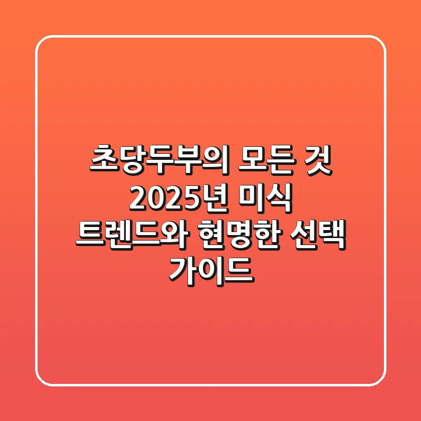 초당두부의 모든 것: 2025년 미식 트렌드와 현명한 선택 가이드