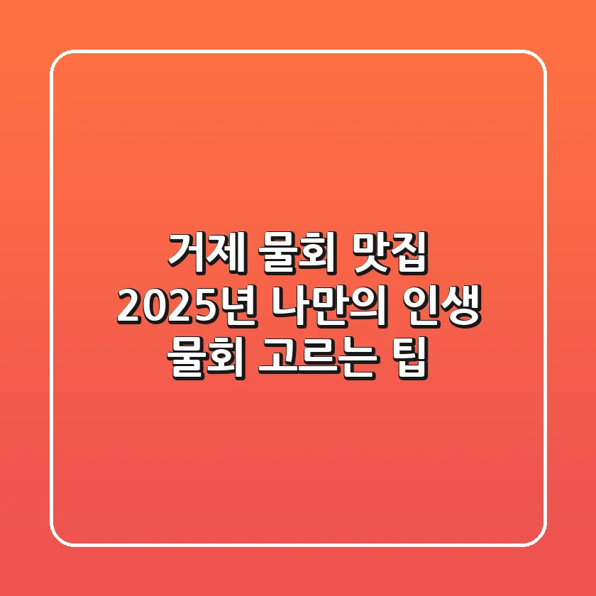 거제 물회 맛집, 2025년 나만의 '인생 물회' 고르는 팁