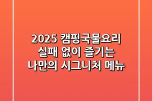 2025 캠핑국물요리, 실패 없이 즐기는 나만의 시그니처 메뉴!