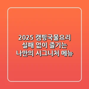 2025 캠핑국물요리, 실패 없이 즐기는 나만의 시그니처 메뉴!