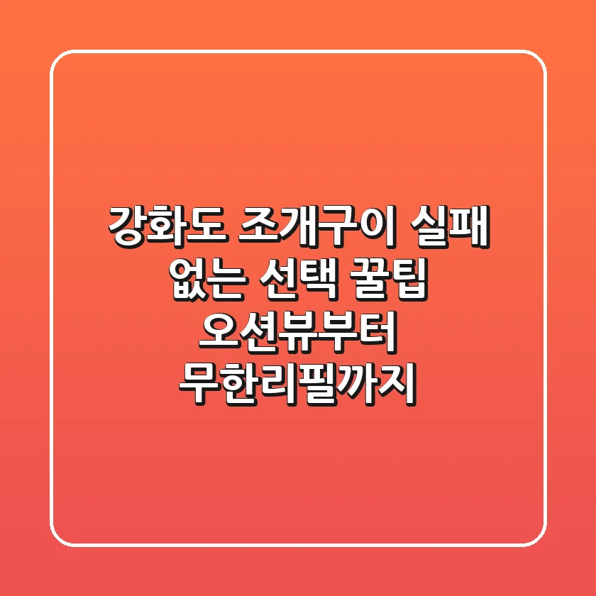 강화도 조개구이, 실패 없는 선택 꿀팁! 오션뷰부터 무한리필까지