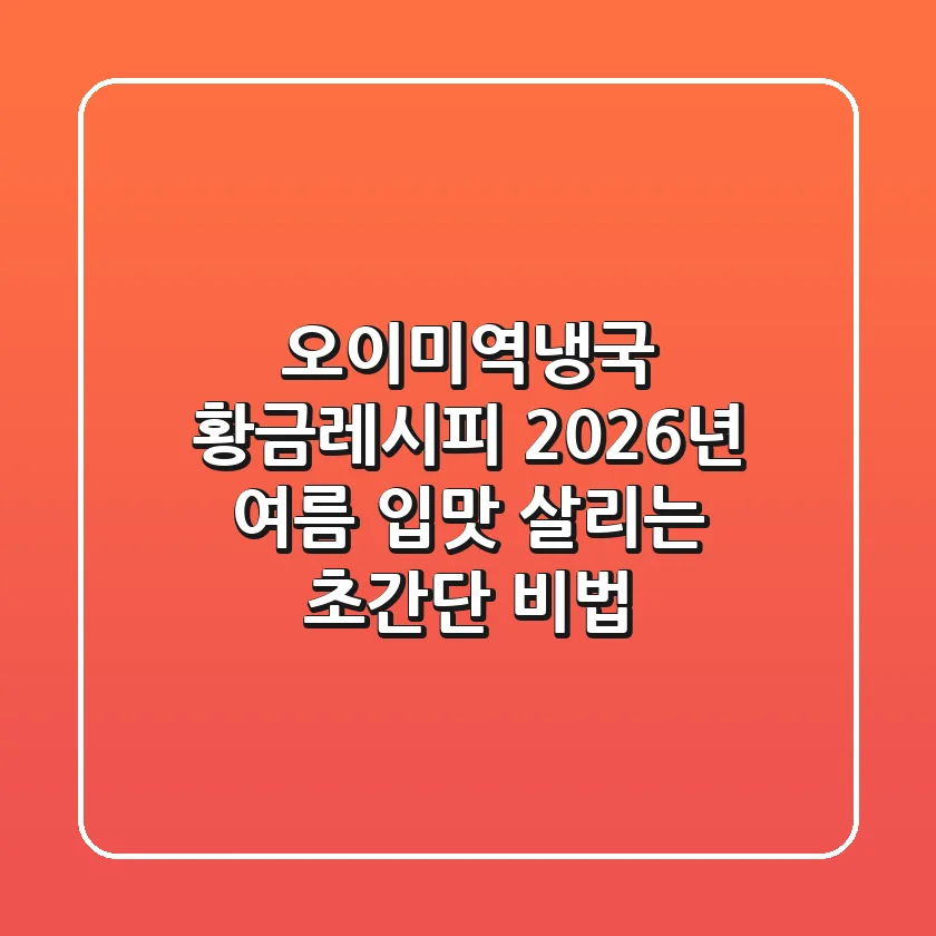 오이미역냉국 황금레시피, 2026년 여름 입맛 살리는 초간단 비법