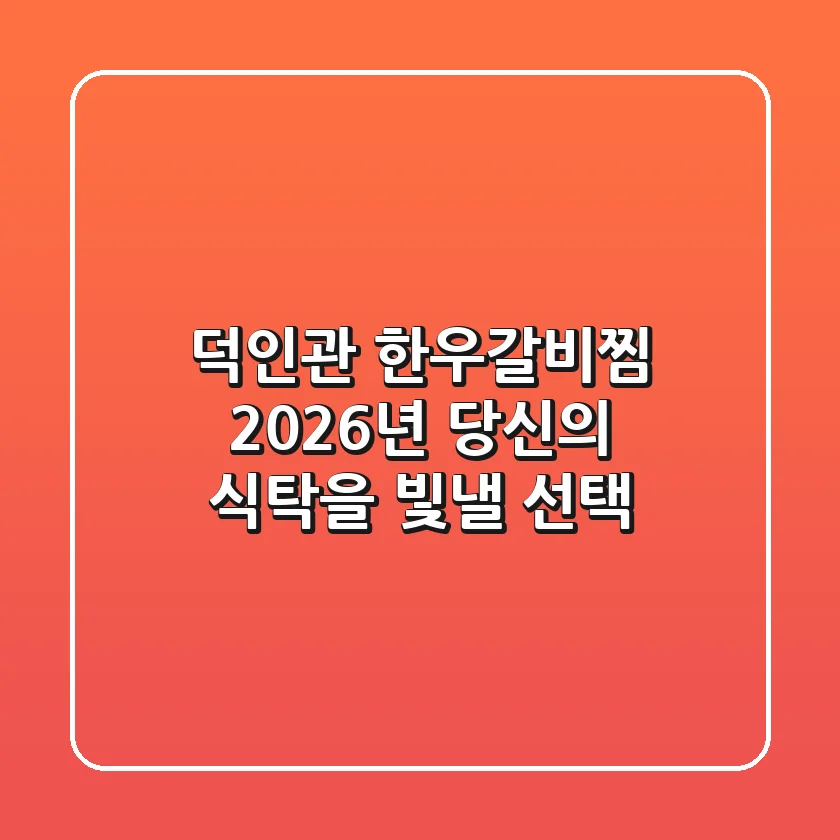 덕인관 한우갈비찜, 2026년 당신의 식탁을 빛낼 선택!